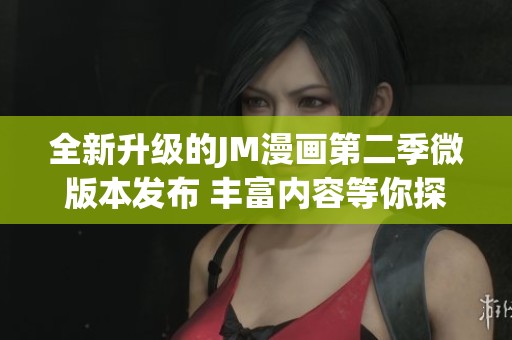 全新升级的JM漫画第二季微版本发布 丰富内容等你探秘