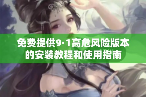 免费提供9·1高危风险版本的安装教程和使用指南
