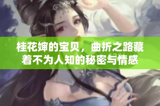 桂花婶的宝贝，曲折之路藏着不为人知的秘密与情感