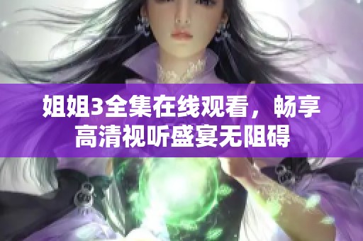 姐姐3全集在线观看，畅享高清视听盛宴无阻碍