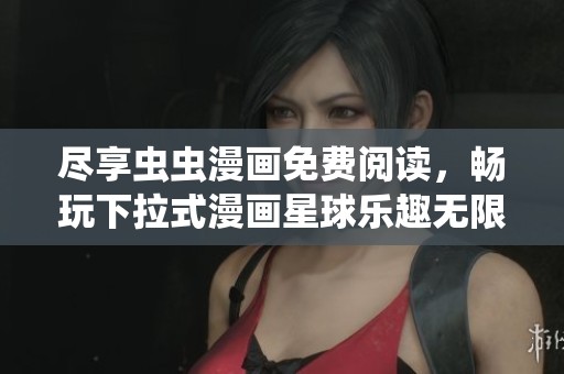 尽享虫虫漫画免费阅读，畅玩下拉式漫画星球乐趣无限