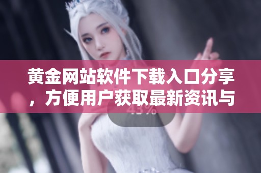 黄金网站软件下载入口分享，方便用户获取最新资讯与服务