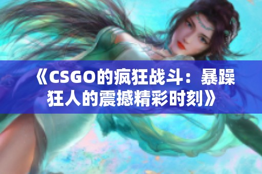 《CSGO的疯狂战斗：暴躁狂人的震撼精彩时刻》