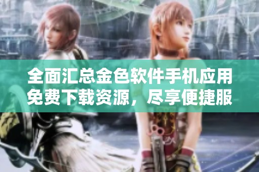 全面汇总金色软件手机应用免费下载资源，尽享便捷服务
