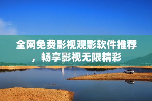 全网免费影视观影软件推荐，畅享影视无限精彩