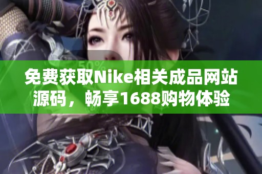 免费获取Nike相关成品网站源码，畅享1688购物体验