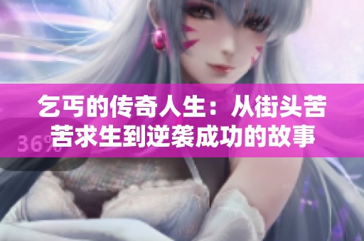 乞丐的传奇人生：从街头苦苦求生到逆袭成功的故事