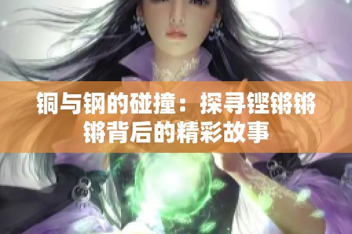 铜与钢的碰撞：探寻铿锵锵锵背后的精彩故事