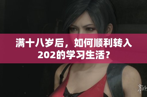 满十八岁后，如何顺利转入202的学习生活？