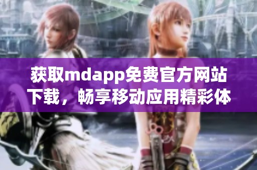 获取mdapp免费官方网站下载，畅享移动应用精彩体验