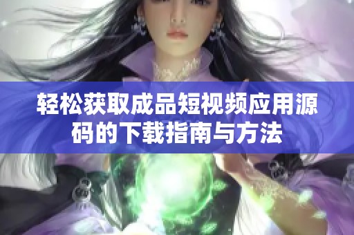 轻松获取成品短视频应用源码的下载指南与方法