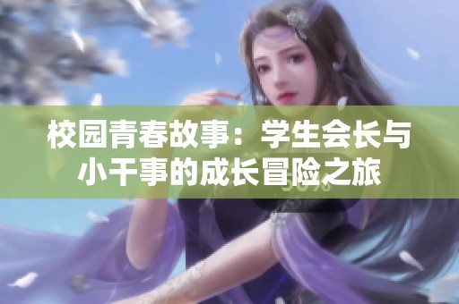 校园青春故事：学生会长与小干事的成长冒险之旅