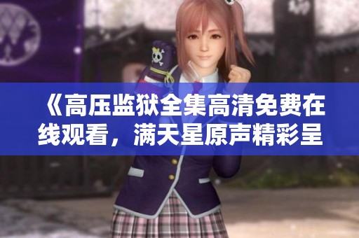 《高压监狱全集高清免费在线观看，满天星原声精彩呈现》