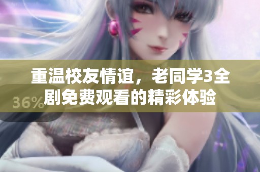 重温校友情谊，老同学3全剧免费观看的精彩体验