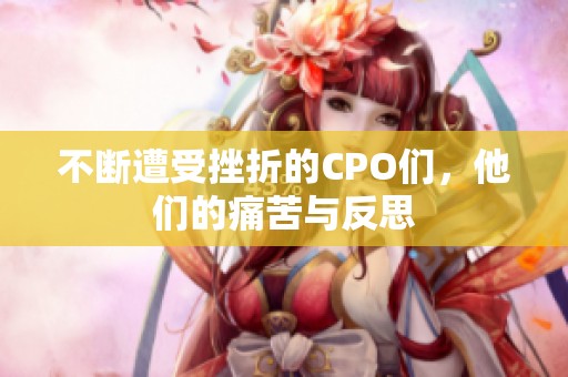 不断遭受挫折的CPO们，他们的痛苦与反思