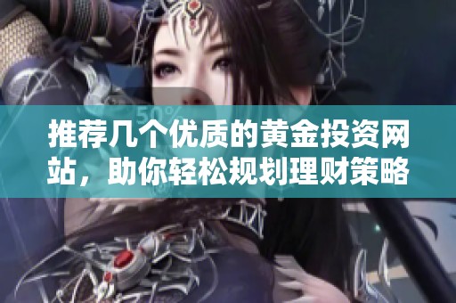 推荐几个优质的黄金投资网站，助你轻松规划理财策略