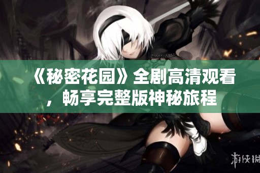 《秘密花园》全剧高清观看，畅享完整版神秘旅程