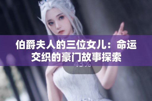 伯爵夫人的三位女儿：命运交织的豪门故事探索