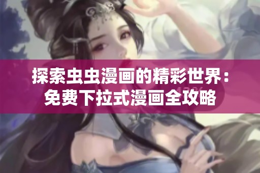 探索虫虫漫画的精彩世界：免费下拉式漫画全攻略