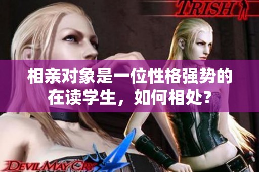 相亲对象是一位性格强势的在读学生，如何相处？