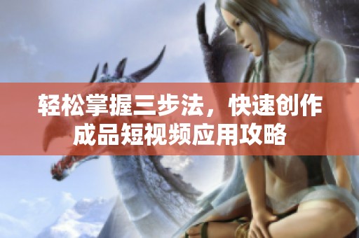 轻松掌握三步法，快速创作成品短视频应用攻略