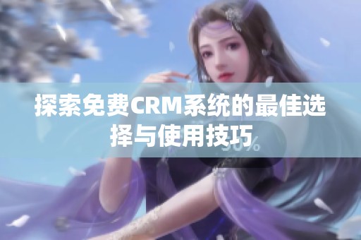探索免费CRM系统的最佳选择与使用技巧