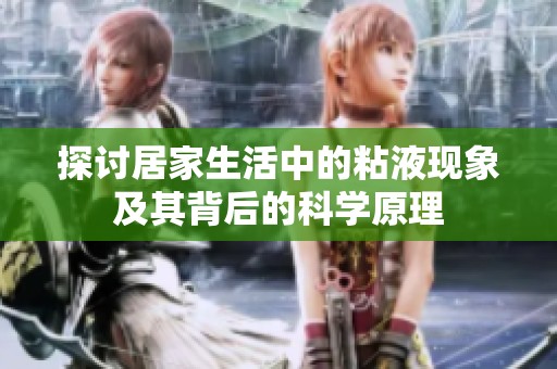 探讨居家生活中的粘液现象及其背后的科学原理