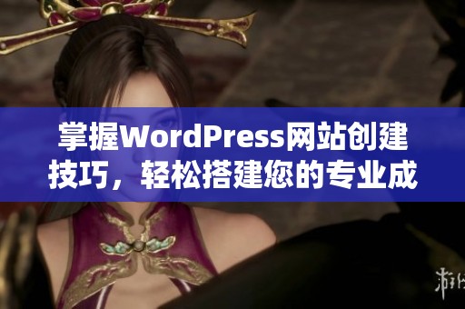 掌握WordPress网站创建技巧，轻松搭建您的专业成品网站