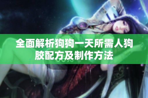 全面解析狗狗一天所需人狗胶配方及制作方法