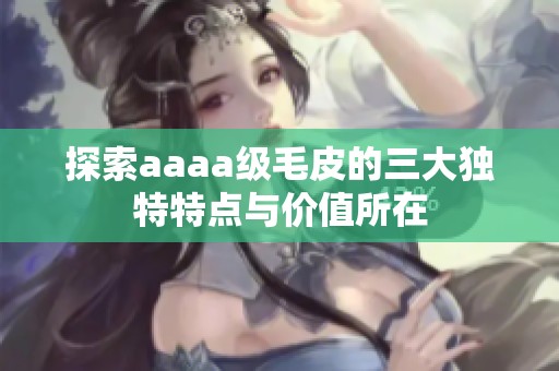 探索aaaa级毛皮的三大独特特点与价值所在