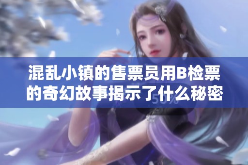 混乱小镇的售票员用B检票的奇幻故事揭示了什么秘密
