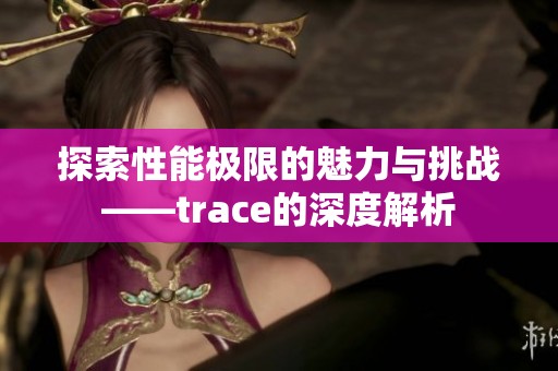 探索性能极限的魅力与挑战——trace的深度解析