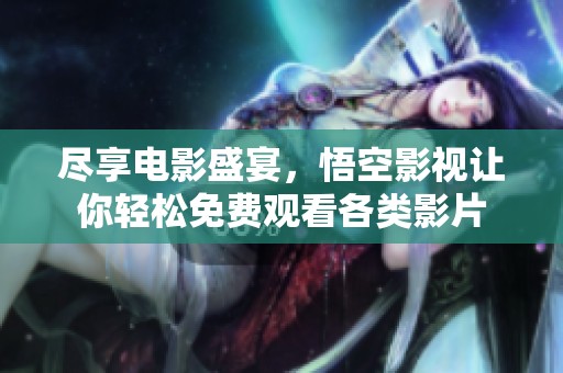 尽享电影盛宴，悟空影视让你轻松免费观看各类影片