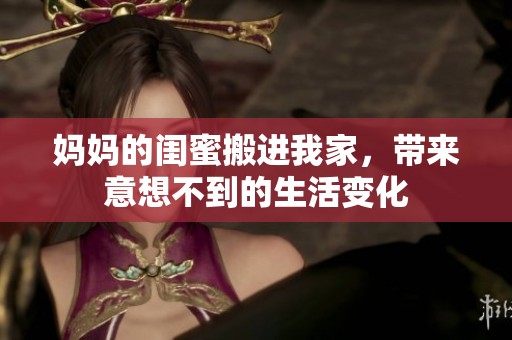 妈妈的闺蜜搬进我家，带来意想不到的生活变化