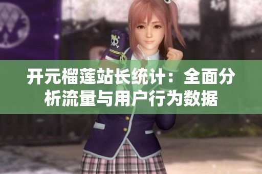 开元榴莲站长统计：全面分析流量与用户行为数据