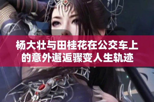 杨大壮与田桂花在公交车上的意外邂逅骤变人生轨迹