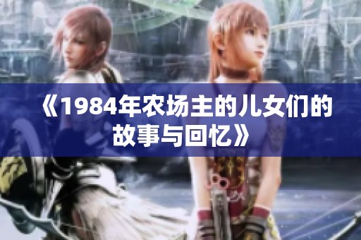《1984年农场主的儿女们的故事与回忆》