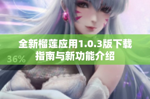 全新榴莲应用1.0.3版下载指南与新功能介绍