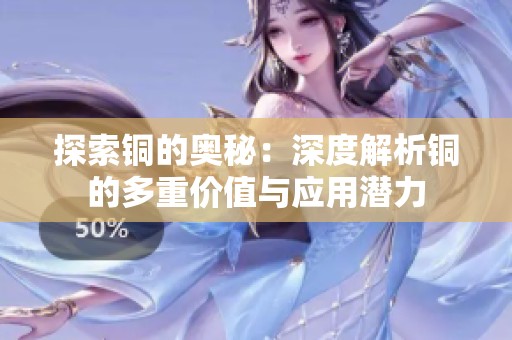 探索铜的奥秘：深度解析铜的多重价值与应用潜力