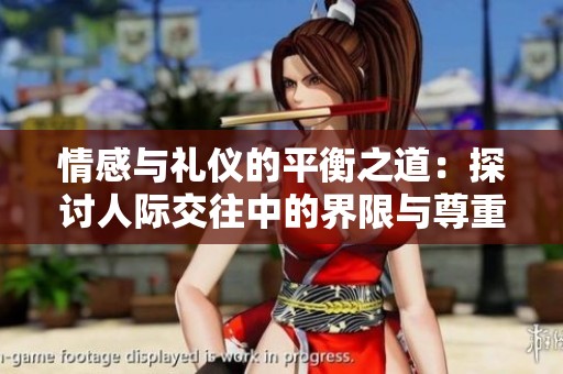 情感与礼仪的平衡之道：探讨人际交往中的界限与尊重