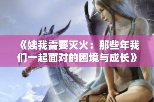 《姨我需要灭火：那些年我们一起面对的困境与成长》