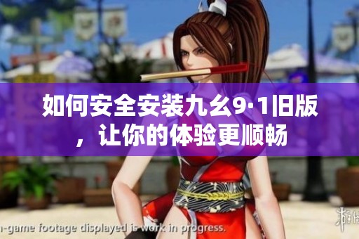 如何安全安装九幺9·1旧版，让你的体验更顺畅