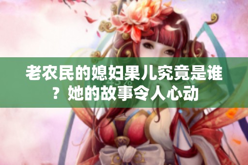 老农民的媳妇果儿究竟是谁？她的故事令人心动