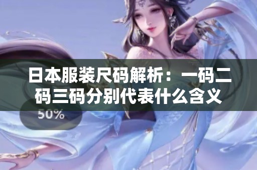 日本服装尺码解析：一码二码三码分别代表什么含义