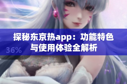 探秘东京热app：功能特色与使用体验全解析