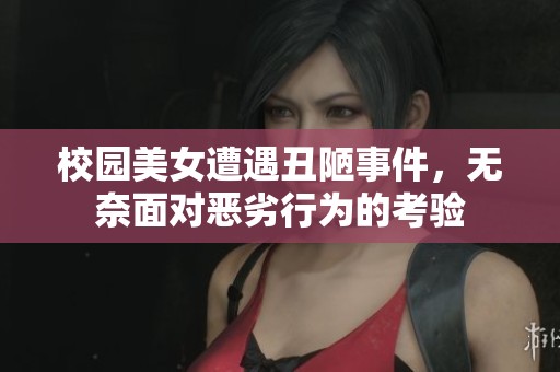 校园美女遭遇丑陋事件，无奈面对恶劣行为的考验