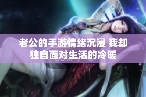 老公的手游情绪沉浸 我却独自面对生活的冷暖