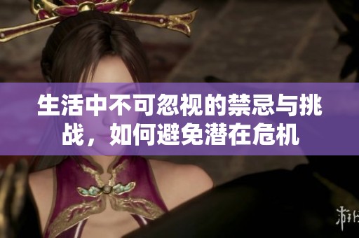 生活中不可忽视的禁忌与挑战，如何避免潜在危机