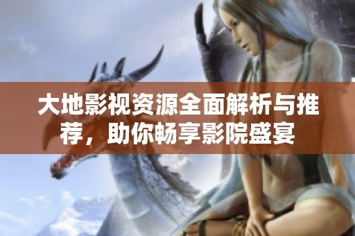 大地影视资源全面解析与推荐，助你畅享影院盛宴