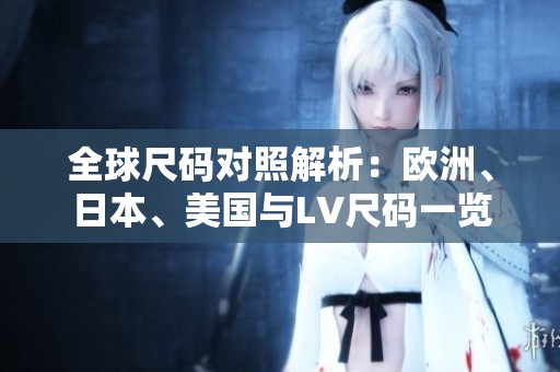 全球尺码对照解析：欧洲、日本、美国与LV尺码一览